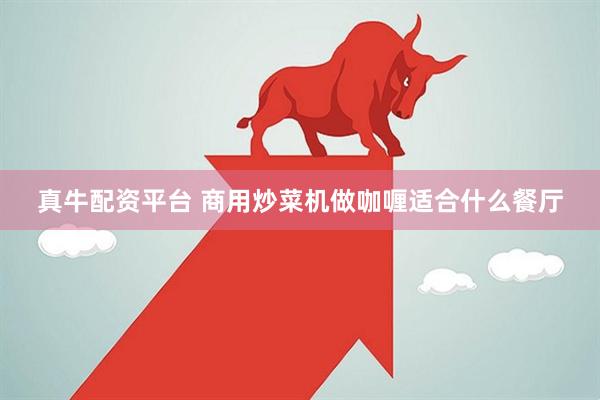 真牛配资平台 商用炒菜机做咖喱适合什么餐厅