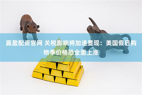 赢盈配资官网 关税影响将加速显现：美国假日购物季价格恐全面上涨