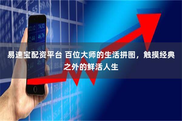 易速宝配资平台 百位大师的生活拼图，触摸经典之外的鲜活人生