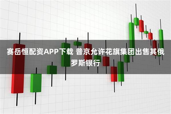 赛岳恒配资APP下载 普京允许花旗集团出售其俄罗斯银行