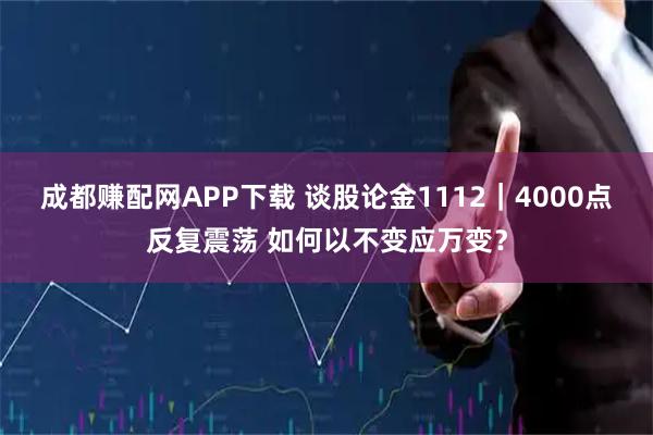 成都赚配网APP下载 谈股论金1112｜4000点反复震荡 如何以不变应万变？