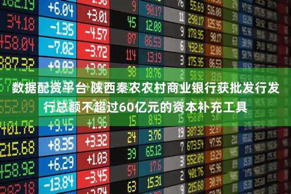数据配资平台 陕西秦农农村商业银行获批发行发行总额不超过60亿元的资本补充工具