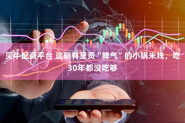 贝牛配资平台 这碗有呈贡“脾气”的小锅米线，吃30年都没吃够