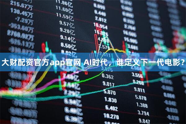 大财配资官方app官网 AI时代，谁定义下一代电影？