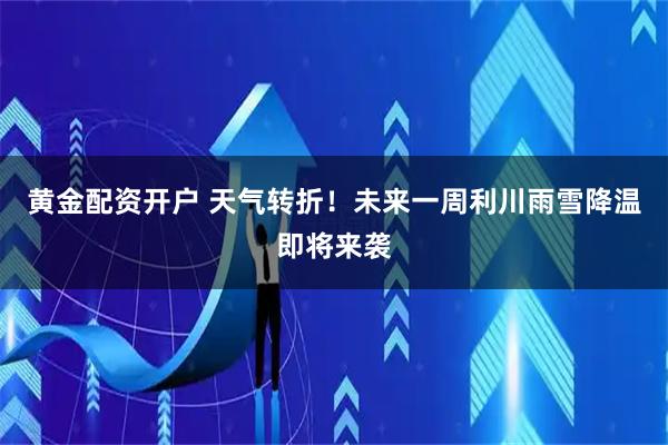 黄金配资开户 天气转折！未来一周利川雨雪降温即将来袭