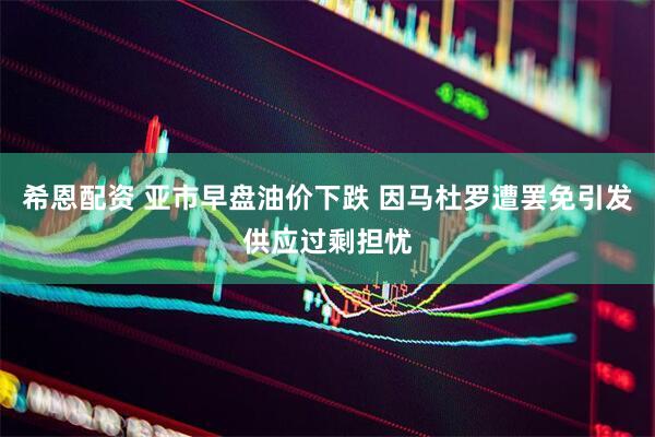 希恩配资 亚市早盘油价下跌 因马杜罗遭罢免引发供应过剩担忧