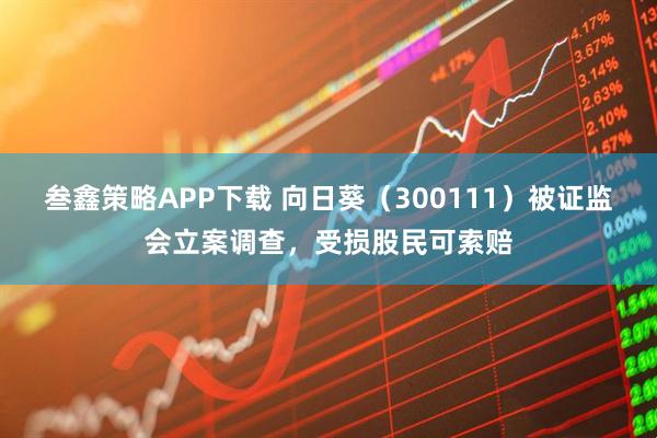 叁鑫策略APP下载 向日葵（300111）被证监会立案调查，受损股民可索赔
