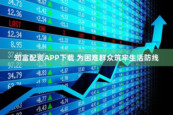 知富配资APP下载 为困难群众筑牢生活防线