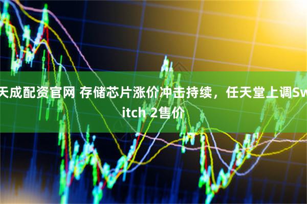 天成配资官网 存储芯片涨价冲击持续，任天堂上调Switch 2售价